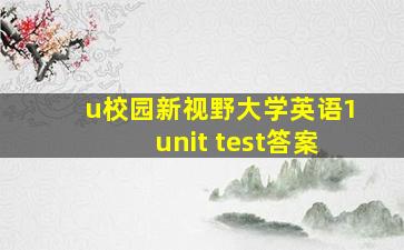 u校园新视野大学英语1unit test答案